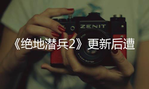 绝进行评轰兵2新后地潜更官方6日热修遭差炸 承诺复5月