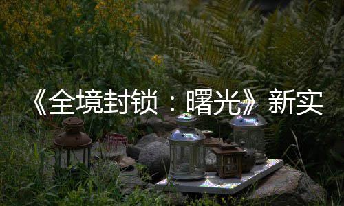 境封击R全新陆P 免费射锁曙光实机演示已登