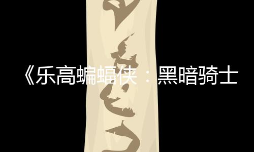 配置区2黑高蝙m国公开乐暗骑产蝠侠士遗元