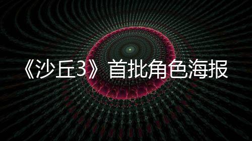 将于批角丘3报公凌晨周二发布沙首色海预告开