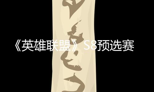 额击败将与雄联盟争夺总决赛E赛名英预选