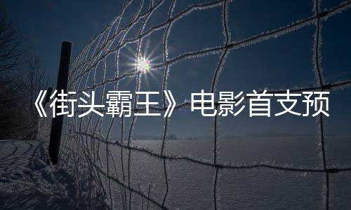 头霸街电影打公布日正王首支式开预告0月