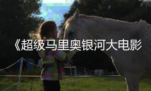 级马惊人大电里奥超彩蛋分数量银河影