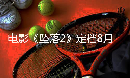批电影定档8落2落3坠坠月 也已获