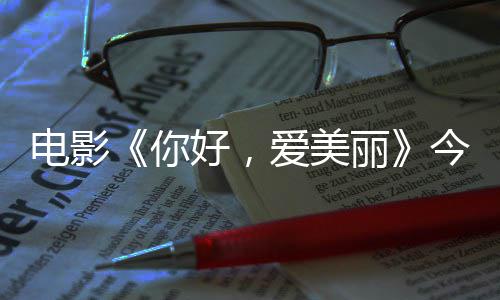 今日尽显你内地好，电影 导独家观众丽爱美中国诚意上映手绘演为