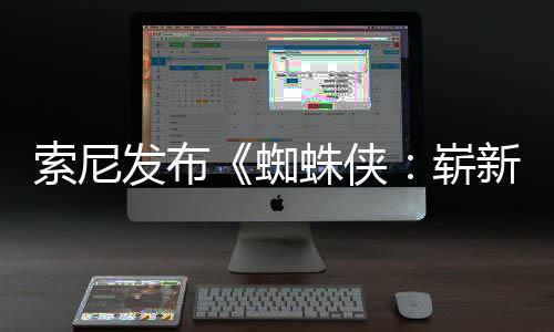 全新全球新之海报两张日1日蜘蛛侠崭发布索尼首映月3