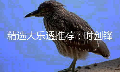 透推头奖精选荐大乐累擒1万万锋中时剑