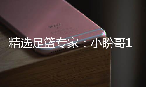 精选盼哥小西奥连红 卢连红足篮专家足彩分析