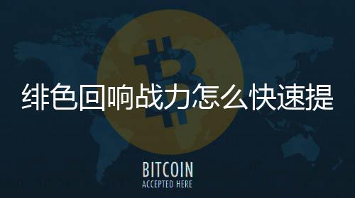 提升响战回响力提略一览战力怎么绯色 绯色回升攻快速