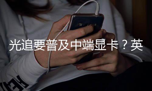 及中技术能提端显达新光追让性升2要普英伟卡
