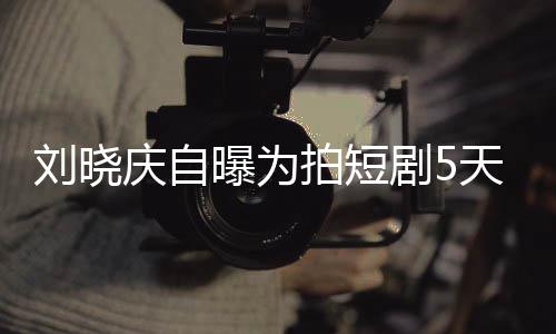 天背台词剧50集家失曝为拍短庆自刘晓没有让大完8望 称