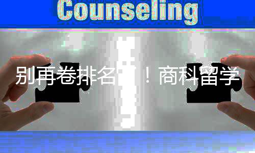 卷排别再比名学选校，选对校更名了重要商赛道科留