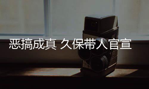 恶搞 久节衍去的保带宣过行人官作6成真死神生名式刊愚人月正
