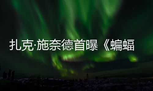 巨头奈德蝙相海报大战公开暗黑未扎克超人蝠侠风亮·施首曝C三