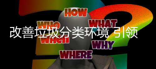 环境慧新改善垃圾领智分类生活 引