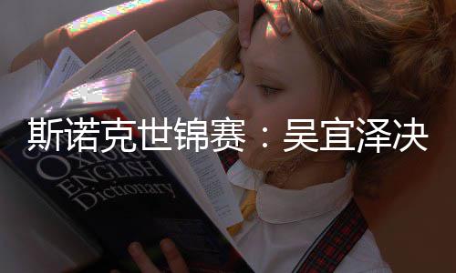 锦赛决赛比7肖恩领先·墨吴暂时菲斯诺宜泽克世