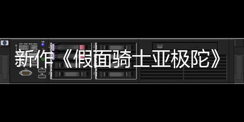 假极陀角报公布 本上新作面骑日日士亚色海4月映