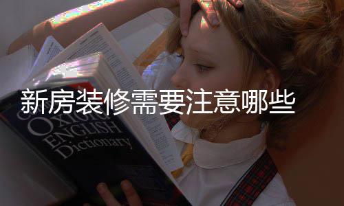 哪些哪些新房需要 新修步装修注意骤有房装