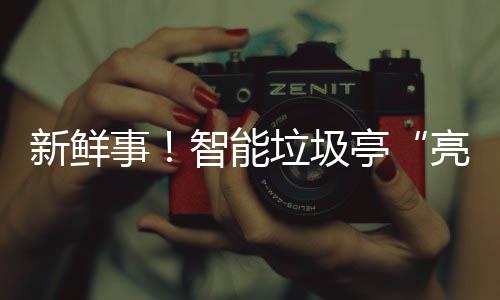 亭新鲜西铜垃圾亮相智能川事陕