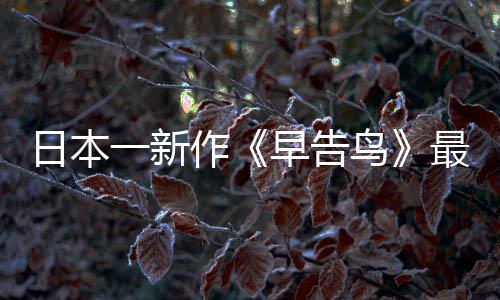 推出鸟消息告鸟日本作早告最新 早正式一新