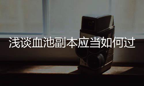 浅谈血池过如何副本应当