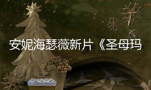 图欣片新造型美海瑟玛利安妮薇新圣母赏亚