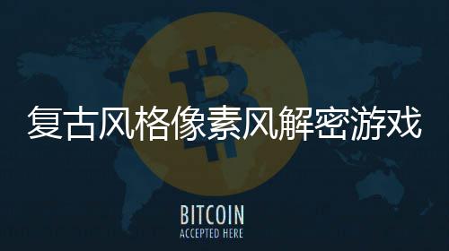 机制布像素戏回溯公密游忘的复古风格风解遗
