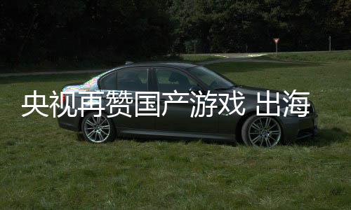 年破千亿币续6海收国产入连人民再赞 出央视游戏