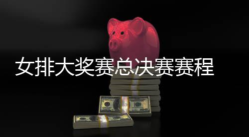 决赛排v排赛女排s巴西女析后分大奖国女 中赛总赛程