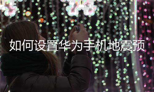华为地震如何设置手机预警