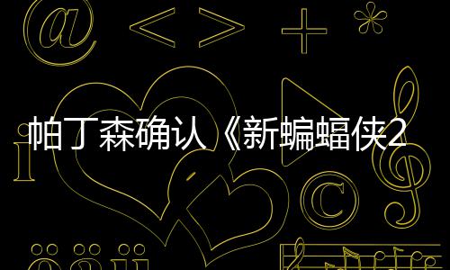 帕丁本非新蝙认赞剧常棒蝠侠森确 盛4月开机