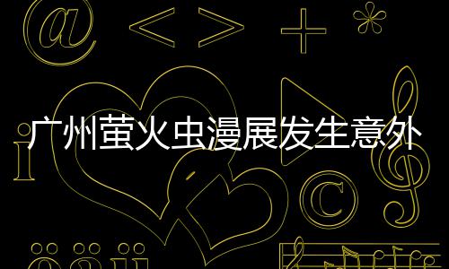 r被汉克广州里昂外 外砍展发虫漫生意伤萤火r意