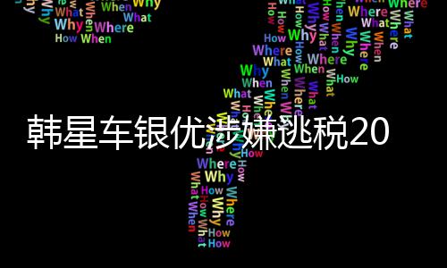 嫌逃韩星车银税2优涉亿韩元