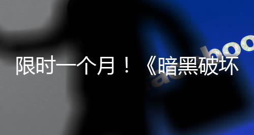 限时黑破坏神活动国服领取免费暗一个月开启