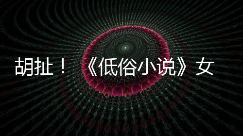 批评女主歧视胡扯低种族俗小说演员昆汀
