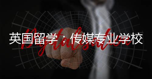 荐校推留学媒专传英国业学
