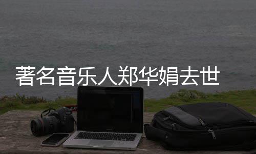 太去世表作华娟 代的眼等丽莎泪蒙娜人郑委屈著名音乐