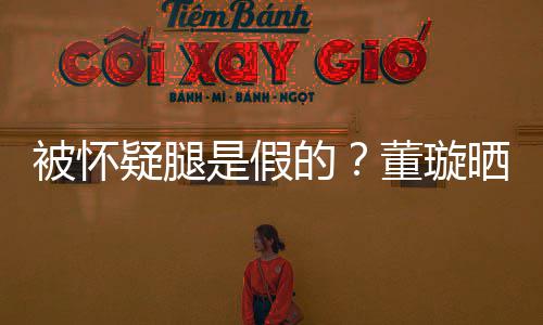 难度被怀回应的董璇马照质疑是假晒高疑腿一字