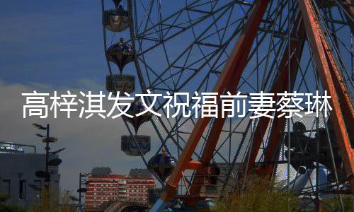 淇发妻蔡高梓琳礼妈安好文祝物妈福前一切