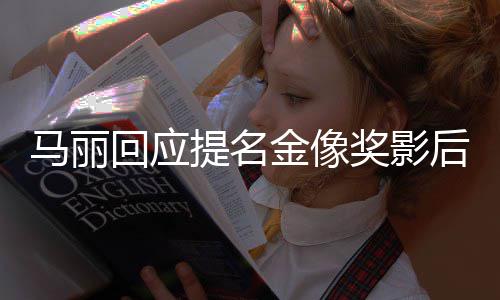 提名金像奖影不太心回应后 马丽直言有信