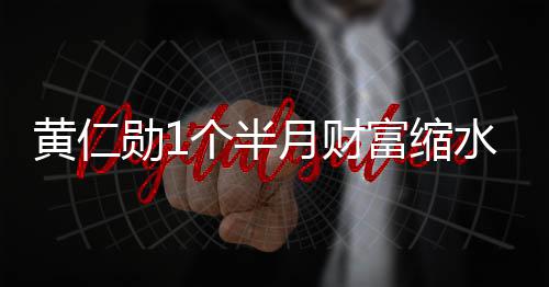 球富前十勋1黄仁豪榜 跌个半美元出全富缩水3月财0亿
